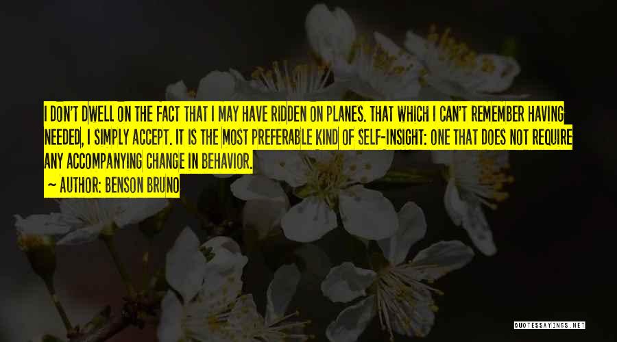 Benson Bruno Quotes: I Don't Dwell On The Fact That I May Have Ridden On Planes. That Which I Can't Remember Having Needed,