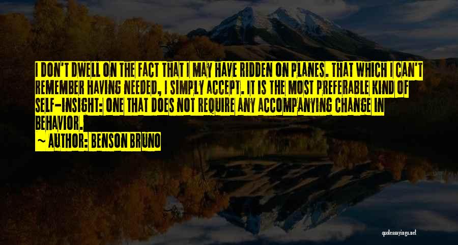 Benson Bruno Quotes: I Don't Dwell On The Fact That I May Have Ridden On Planes. That Which I Can't Remember Having Needed,