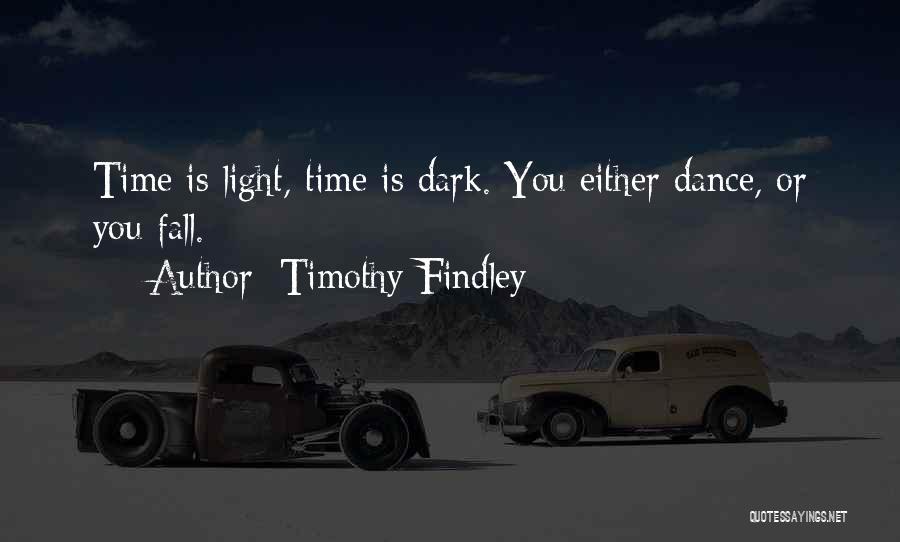 Timothy Findley Quotes: Time Is Light, Time Is Dark. You Either Dance, Or You Fall.