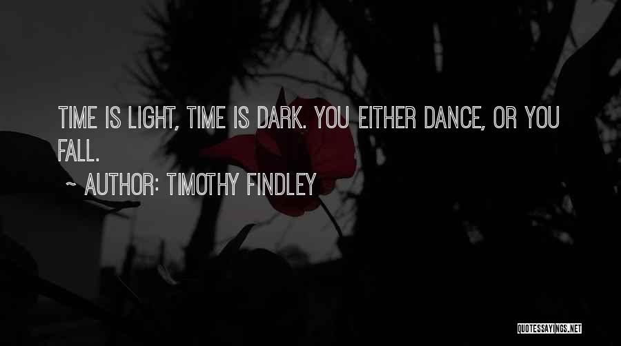 Timothy Findley Quotes: Time Is Light, Time Is Dark. You Either Dance, Or You Fall.