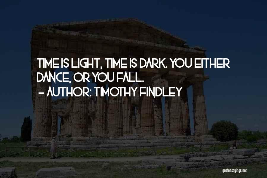 Timothy Findley Quotes: Time Is Light, Time Is Dark. You Either Dance, Or You Fall.