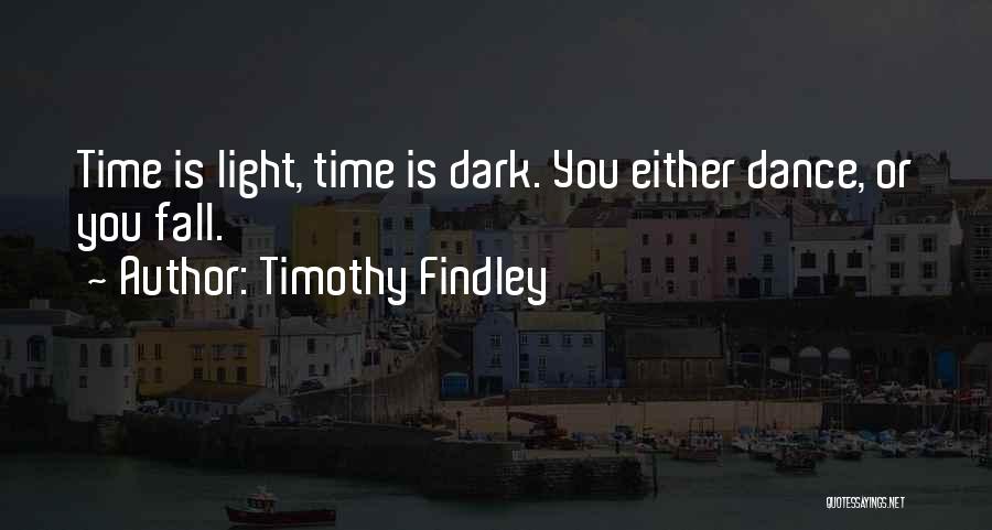 Timothy Findley Quotes: Time Is Light, Time Is Dark. You Either Dance, Or You Fall.