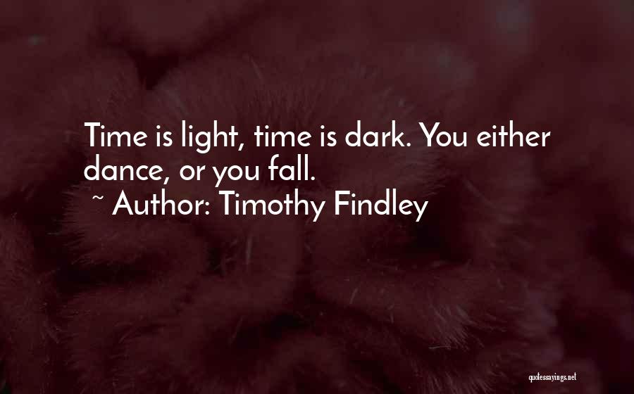 Timothy Findley Quotes: Time Is Light, Time Is Dark. You Either Dance, Or You Fall.