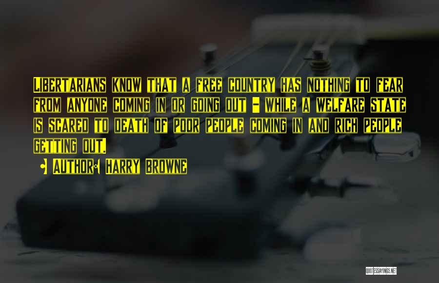 Harry Browne Quotes: Libertarians Know That A Free Country Has Nothing To Fear From Anyone Coming In Or Going Out - While A