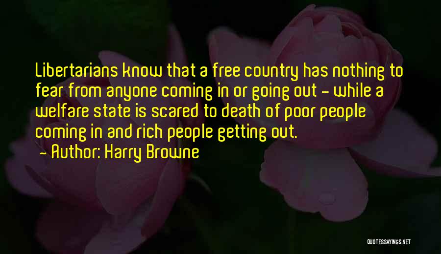 Harry Browne Quotes: Libertarians Know That A Free Country Has Nothing To Fear From Anyone Coming In Or Going Out - While A