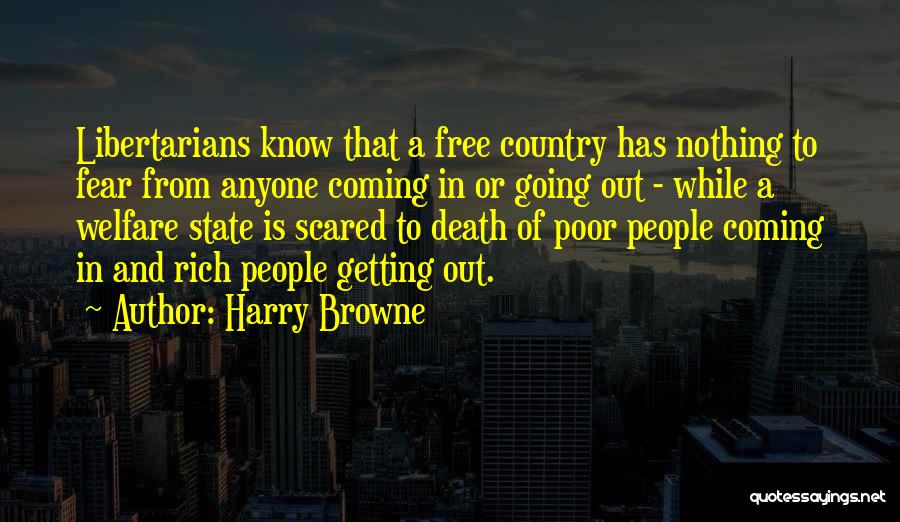 Harry Browne Quotes: Libertarians Know That A Free Country Has Nothing To Fear From Anyone Coming In Or Going Out - While A