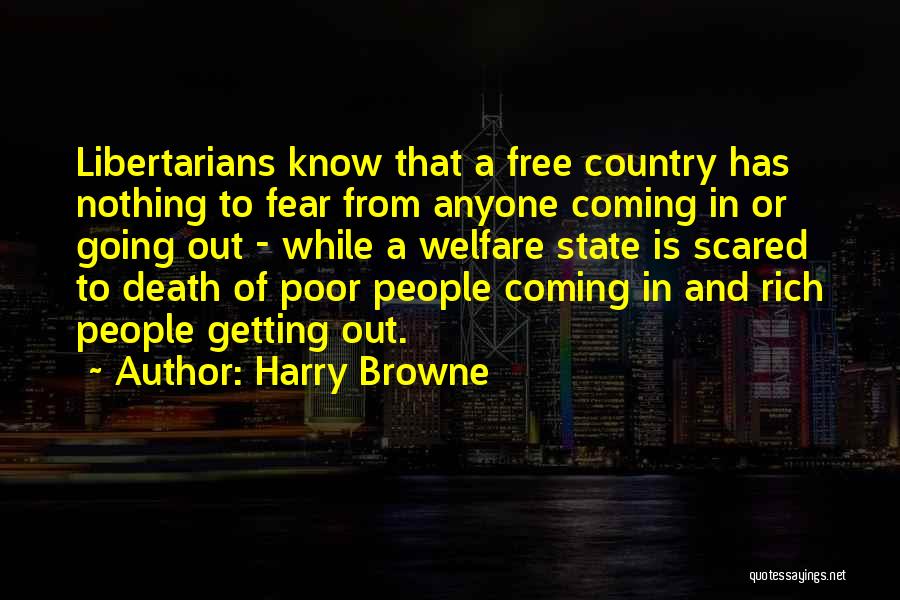 Harry Browne Quotes: Libertarians Know That A Free Country Has Nothing To Fear From Anyone Coming In Or Going Out - While A