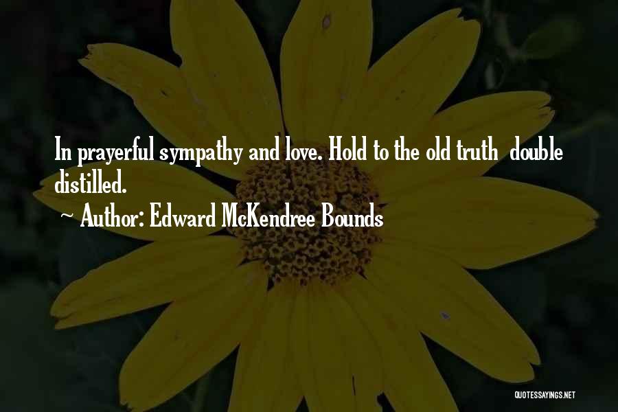 Edward McKendree Bounds Quotes: In Prayerful Sympathy And Love. Hold To The Old Truth Double Distilled.