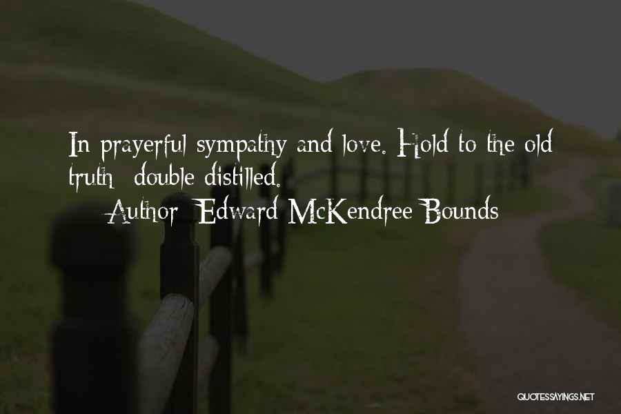 Edward McKendree Bounds Quotes: In Prayerful Sympathy And Love. Hold To The Old Truth Double Distilled.