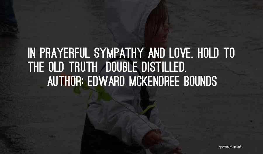 Edward McKendree Bounds Quotes: In Prayerful Sympathy And Love. Hold To The Old Truth Double Distilled.