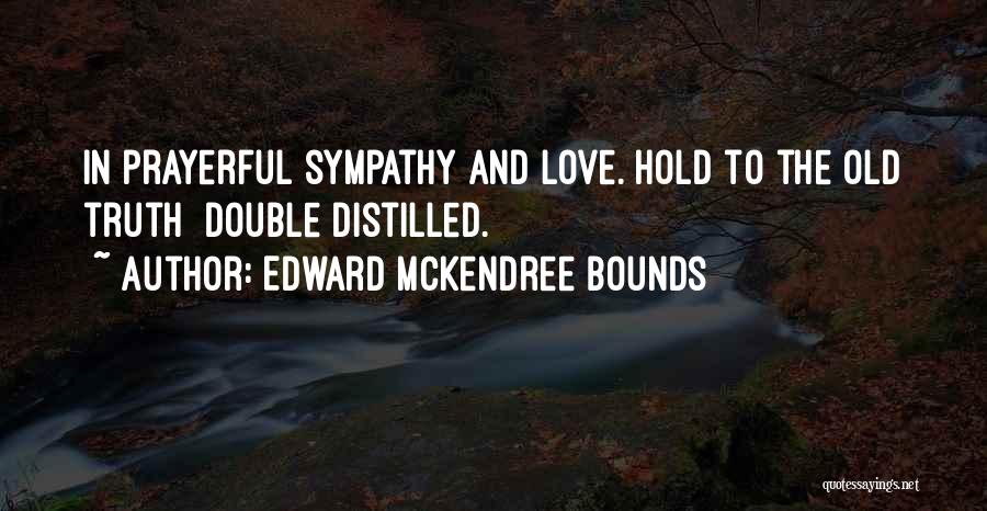 Edward McKendree Bounds Quotes: In Prayerful Sympathy And Love. Hold To The Old Truth Double Distilled.