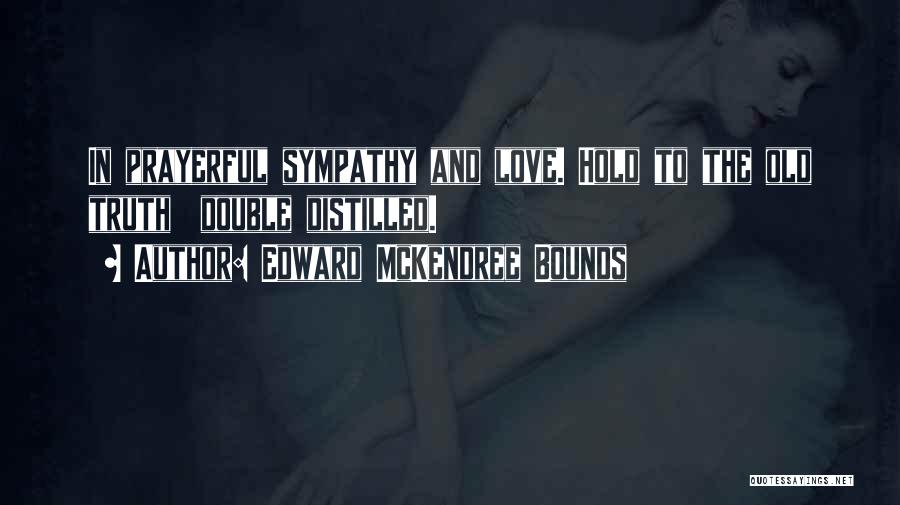Edward McKendree Bounds Quotes: In Prayerful Sympathy And Love. Hold To The Old Truth Double Distilled.