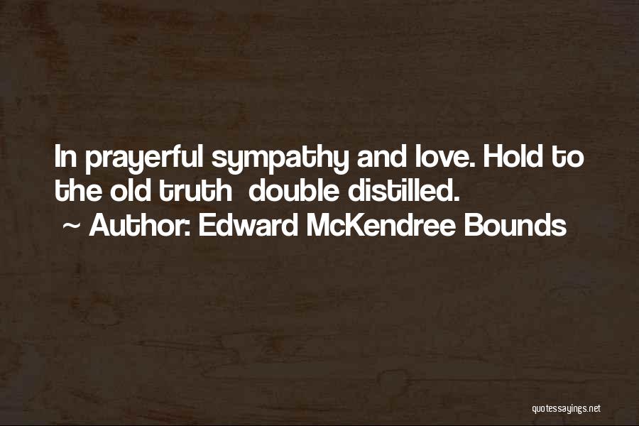 Edward McKendree Bounds Quotes: In Prayerful Sympathy And Love. Hold To The Old Truth Double Distilled.