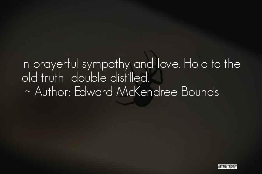 Edward McKendree Bounds Quotes: In Prayerful Sympathy And Love. Hold To The Old Truth Double Distilled.