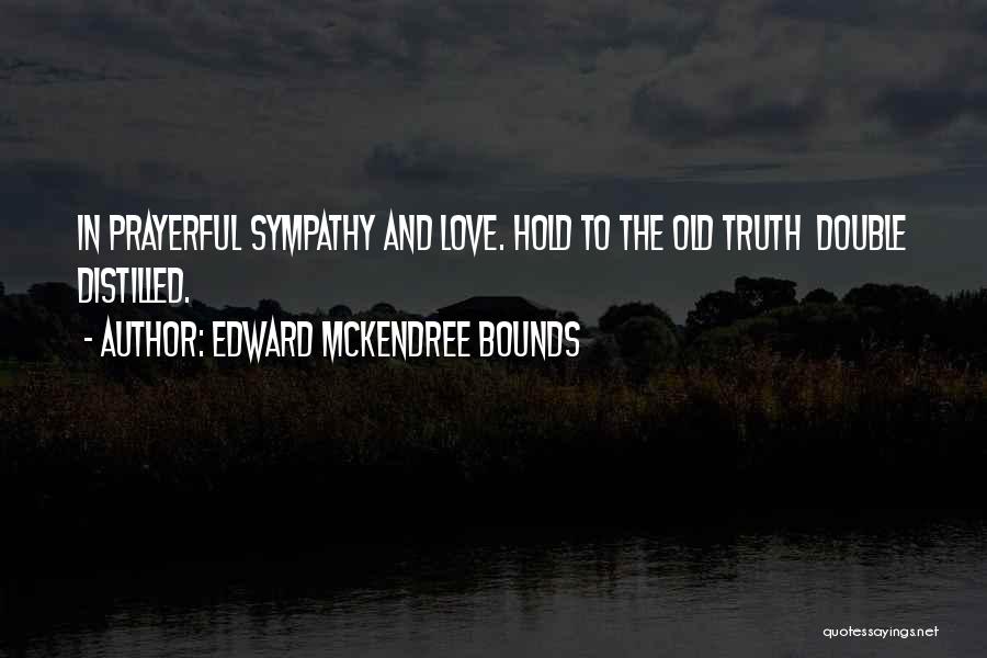 Edward McKendree Bounds Quotes: In Prayerful Sympathy And Love. Hold To The Old Truth Double Distilled.