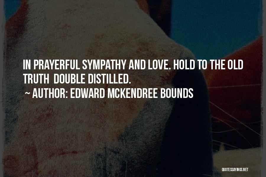 Edward McKendree Bounds Quotes: In Prayerful Sympathy And Love. Hold To The Old Truth Double Distilled.