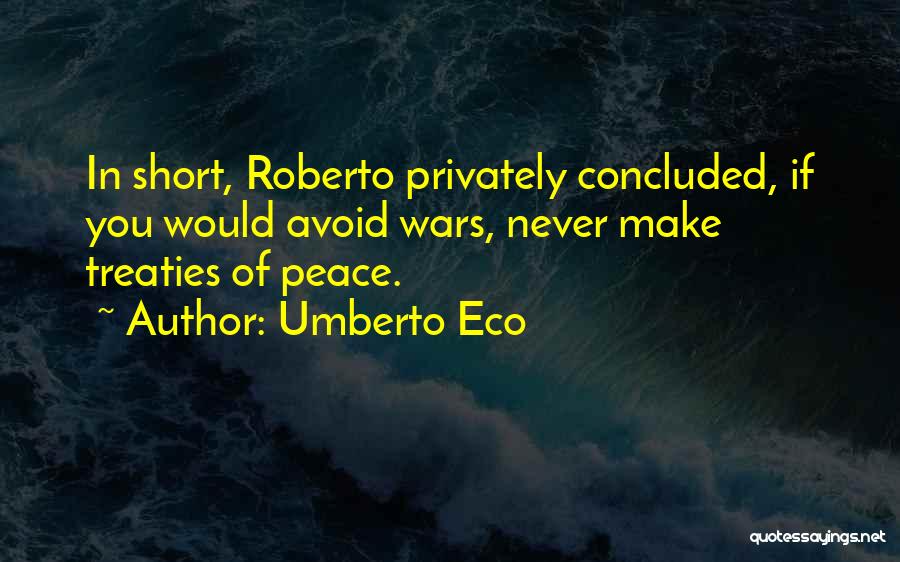 Umberto Eco Quotes: In Short, Roberto Privately Concluded, If You Would Avoid Wars, Never Make Treaties Of Peace.