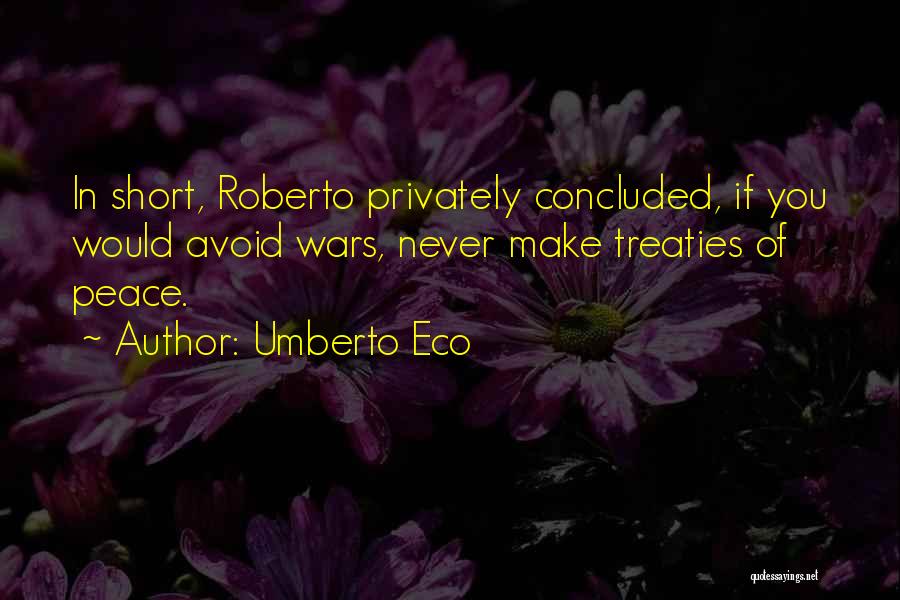 Umberto Eco Quotes: In Short, Roberto Privately Concluded, If You Would Avoid Wars, Never Make Treaties Of Peace.