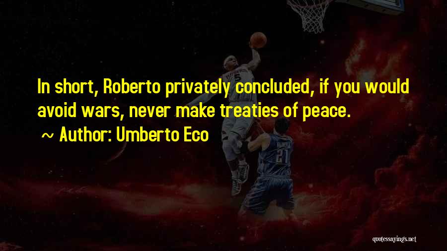 Umberto Eco Quotes: In Short, Roberto Privately Concluded, If You Would Avoid Wars, Never Make Treaties Of Peace.