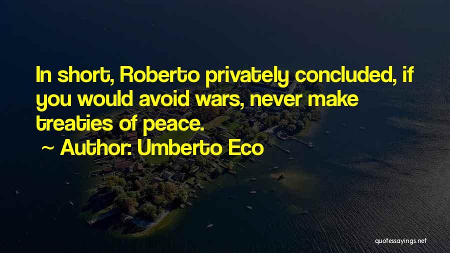 Umberto Eco Quotes: In Short, Roberto Privately Concluded, If You Would Avoid Wars, Never Make Treaties Of Peace.