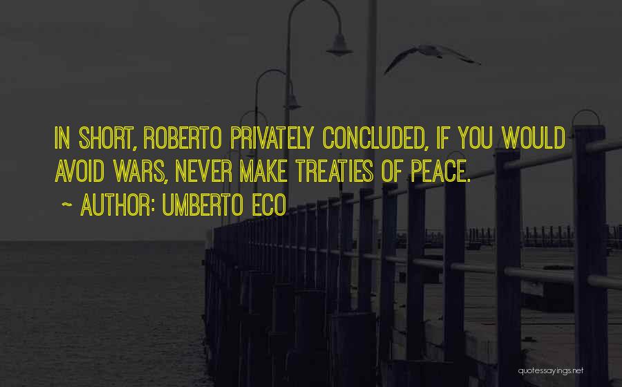 Umberto Eco Quotes: In Short, Roberto Privately Concluded, If You Would Avoid Wars, Never Make Treaties Of Peace.