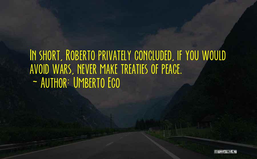 Umberto Eco Quotes: In Short, Roberto Privately Concluded, If You Would Avoid Wars, Never Make Treaties Of Peace.