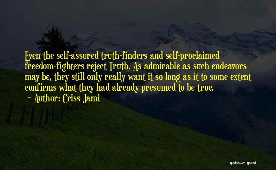 Criss Jami Quotes: Even The Self-assured Truth-finders And Self-proclaimed Freedom-fighters Reject Truth. As Admirable As Such Endeavors May Be, They Still Only Really