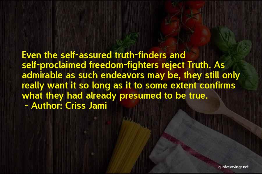 Criss Jami Quotes: Even The Self-assured Truth-finders And Self-proclaimed Freedom-fighters Reject Truth. As Admirable As Such Endeavors May Be, They Still Only Really