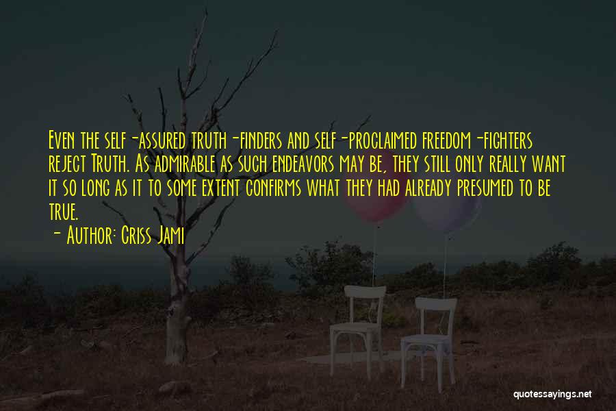 Criss Jami Quotes: Even The Self-assured Truth-finders And Self-proclaimed Freedom-fighters Reject Truth. As Admirable As Such Endeavors May Be, They Still Only Really