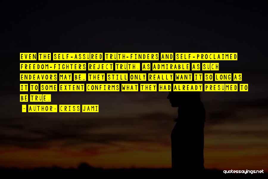 Criss Jami Quotes: Even The Self-assured Truth-finders And Self-proclaimed Freedom-fighters Reject Truth. As Admirable As Such Endeavors May Be, They Still Only Really