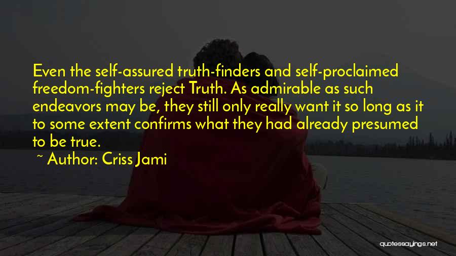 Criss Jami Quotes: Even The Self-assured Truth-finders And Self-proclaimed Freedom-fighters Reject Truth. As Admirable As Such Endeavors May Be, They Still Only Really