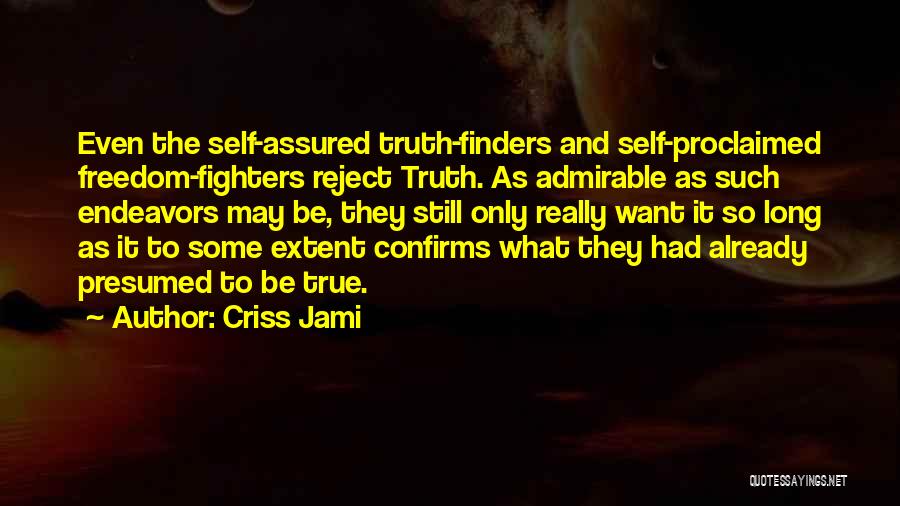 Criss Jami Quotes: Even The Self-assured Truth-finders And Self-proclaimed Freedom-fighters Reject Truth. As Admirable As Such Endeavors May Be, They Still Only Really