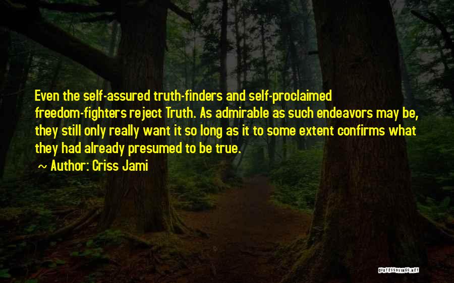 Criss Jami Quotes: Even The Self-assured Truth-finders And Self-proclaimed Freedom-fighters Reject Truth. As Admirable As Such Endeavors May Be, They Still Only Really