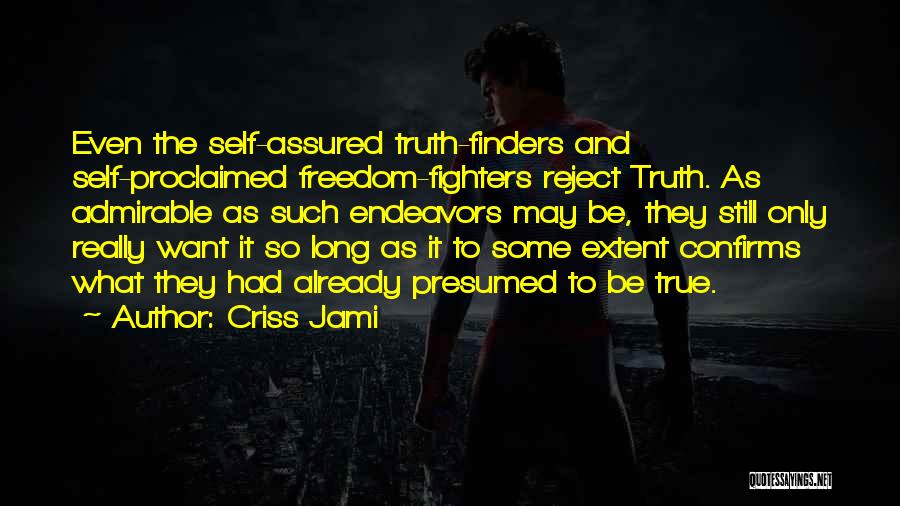 Criss Jami Quotes: Even The Self-assured Truth-finders And Self-proclaimed Freedom-fighters Reject Truth. As Admirable As Such Endeavors May Be, They Still Only Really