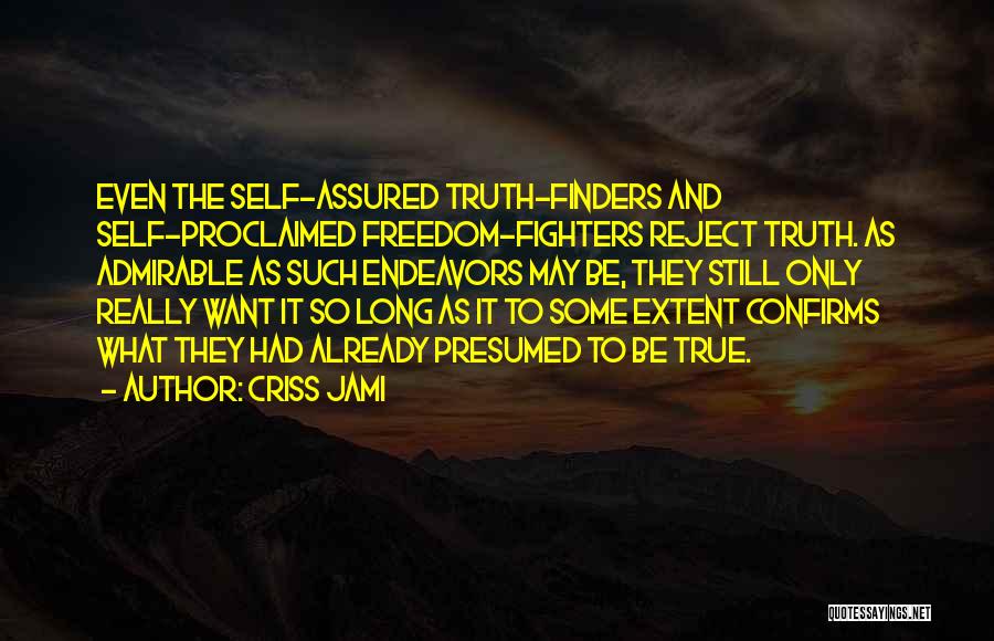 Criss Jami Quotes: Even The Self-assured Truth-finders And Self-proclaimed Freedom-fighters Reject Truth. As Admirable As Such Endeavors May Be, They Still Only Really