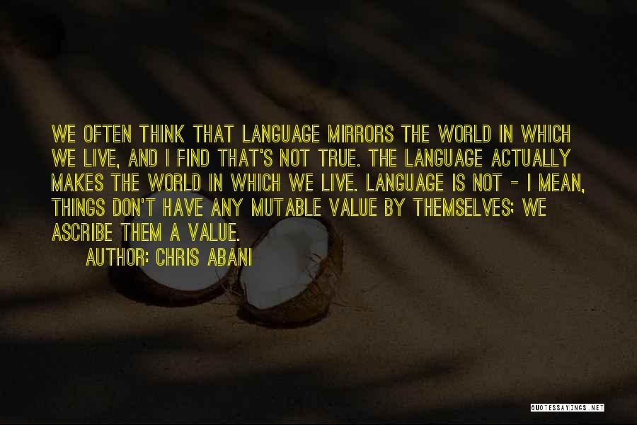 Chris Abani Quotes: We Often Think That Language Mirrors The World In Which We Live, And I Find That's Not True. The Language