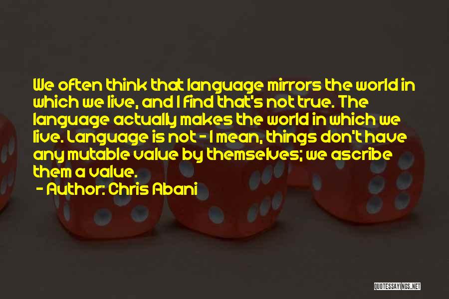 Chris Abani Quotes: We Often Think That Language Mirrors The World In Which We Live, And I Find That's Not True. The Language