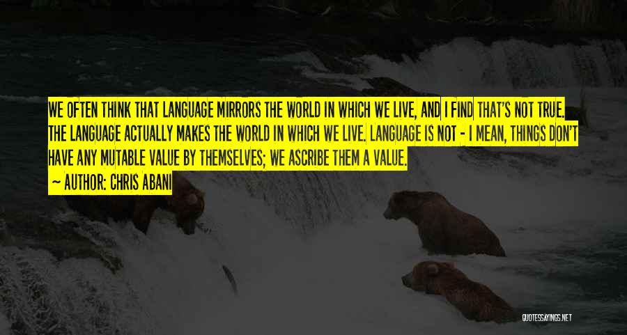 Chris Abani Quotes: We Often Think That Language Mirrors The World In Which We Live, And I Find That's Not True. The Language