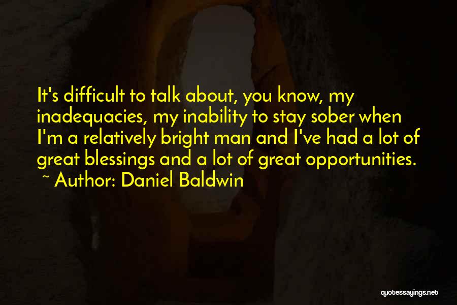 Daniel Baldwin Quotes: It's Difficult To Talk About, You Know, My Inadequacies, My Inability To Stay Sober When I'm A Relatively Bright Man