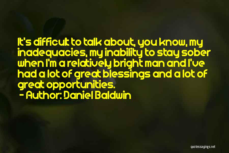Daniel Baldwin Quotes: It's Difficult To Talk About, You Know, My Inadequacies, My Inability To Stay Sober When I'm A Relatively Bright Man