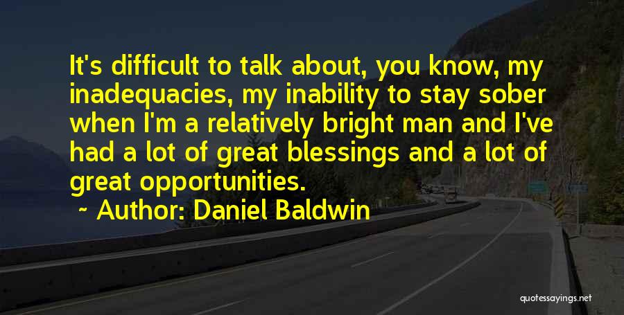 Daniel Baldwin Quotes: It's Difficult To Talk About, You Know, My Inadequacies, My Inability To Stay Sober When I'm A Relatively Bright Man