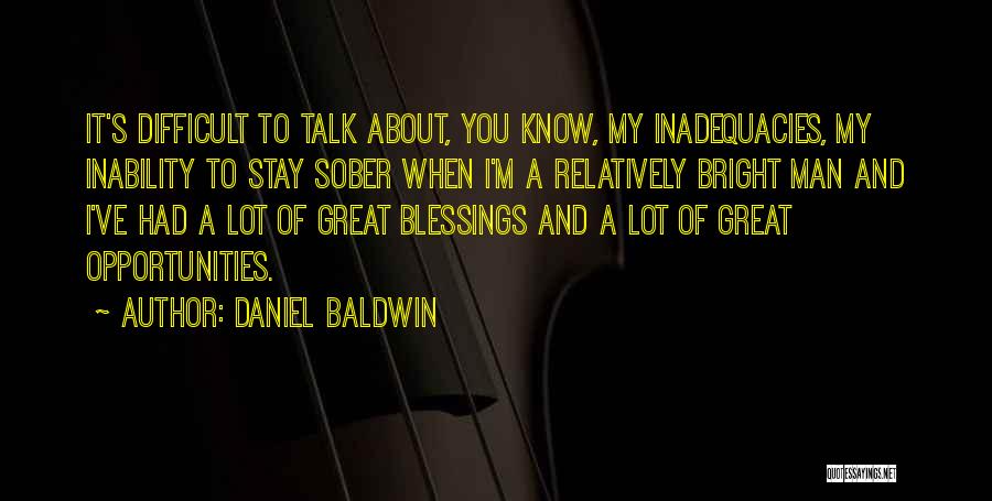 Daniel Baldwin Quotes: It's Difficult To Talk About, You Know, My Inadequacies, My Inability To Stay Sober When I'm A Relatively Bright Man