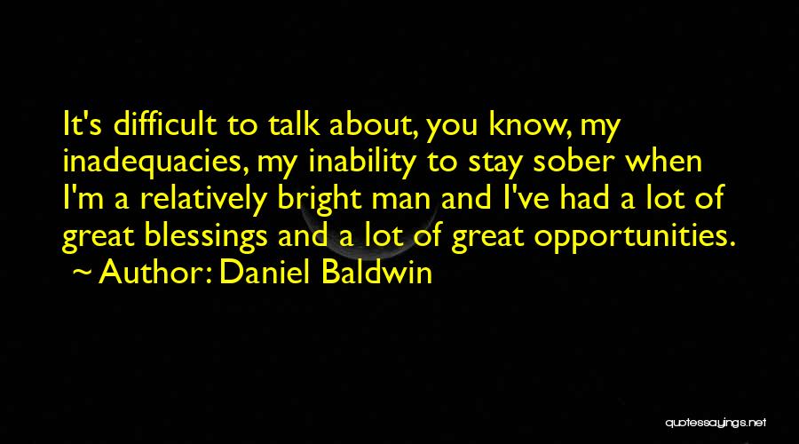 Daniel Baldwin Quotes: It's Difficult To Talk About, You Know, My Inadequacies, My Inability To Stay Sober When I'm A Relatively Bright Man