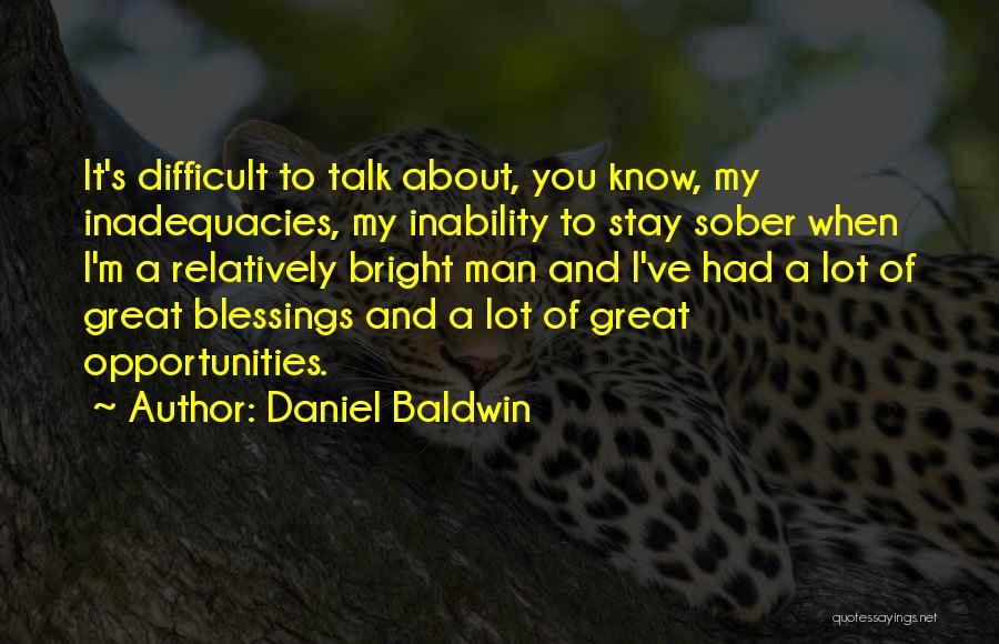 Daniel Baldwin Quotes: It's Difficult To Talk About, You Know, My Inadequacies, My Inability To Stay Sober When I'm A Relatively Bright Man