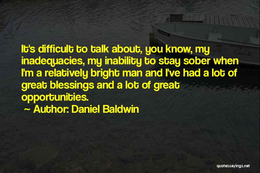 Daniel Baldwin Quotes: It's Difficult To Talk About, You Know, My Inadequacies, My Inability To Stay Sober When I'm A Relatively Bright Man