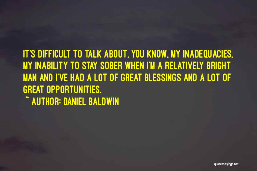 Daniel Baldwin Quotes: It's Difficult To Talk About, You Know, My Inadequacies, My Inability To Stay Sober When I'm A Relatively Bright Man