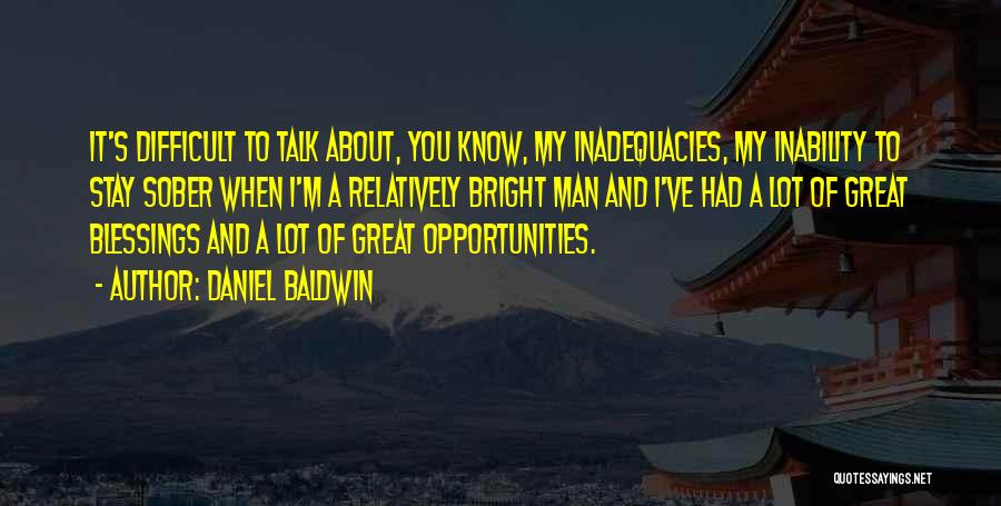 Daniel Baldwin Quotes: It's Difficult To Talk About, You Know, My Inadequacies, My Inability To Stay Sober When I'm A Relatively Bright Man