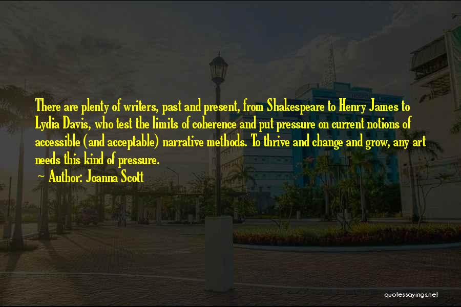 Joanna Scott Quotes: There Are Plenty Of Writers, Past And Present, From Shakespeare To Henry James To Lydia Davis, Who Test The Limits