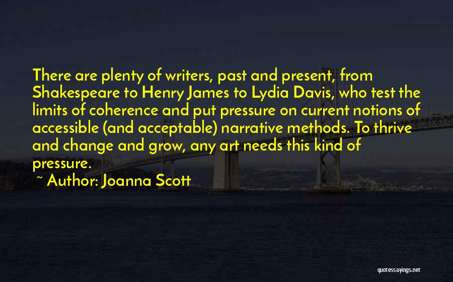 Joanna Scott Quotes: There Are Plenty Of Writers, Past And Present, From Shakespeare To Henry James To Lydia Davis, Who Test The Limits