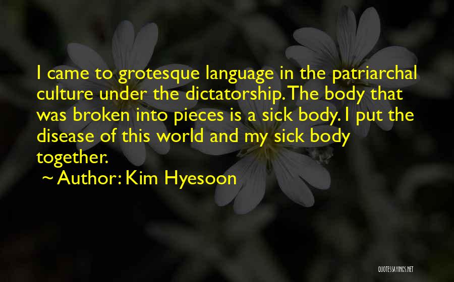 Kim Hyesoon Quotes: I Came To Grotesque Language In The Patriarchal Culture Under The Dictatorship. The Body That Was Broken Into Pieces Is
